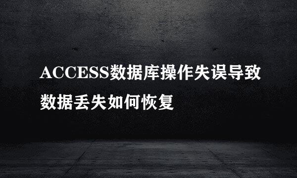 ACCESS数据库操作失误导致数据丢失如何恢复