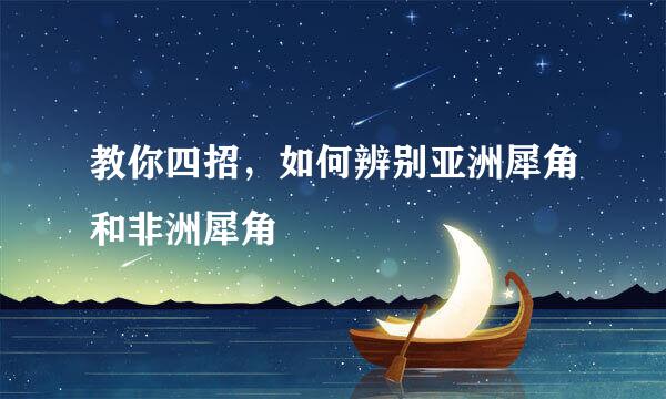 教你四招，如何辨别亚洲犀角和非洲犀角