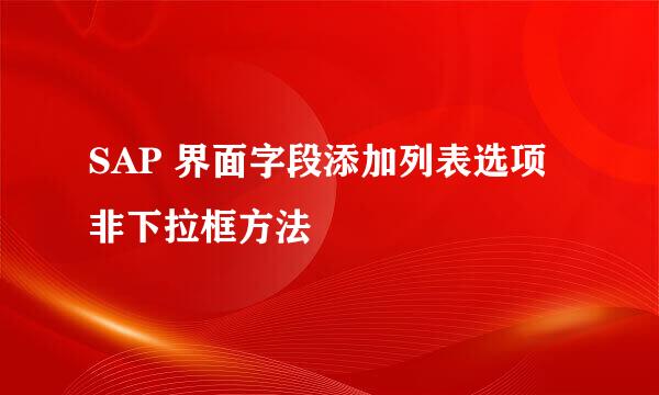 SAP 界面字段添加列表选项非下拉框方法