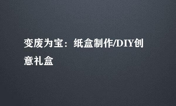 变废为宝：纸盒制作/DIY创意礼盒