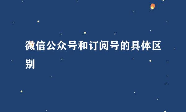 微信公众号和订阅号的具体区别