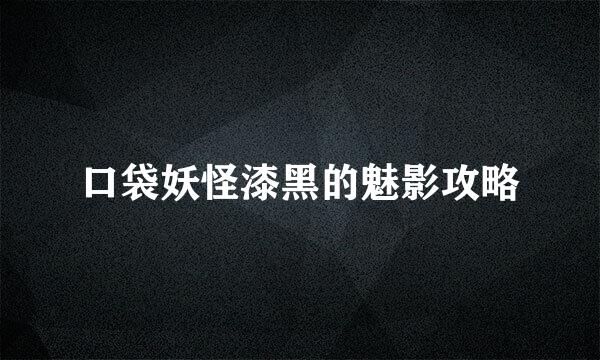 口袋妖怪漆黑的魅影攻略