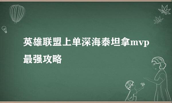 英雄联盟上单深海泰坦拿mvp最强攻略