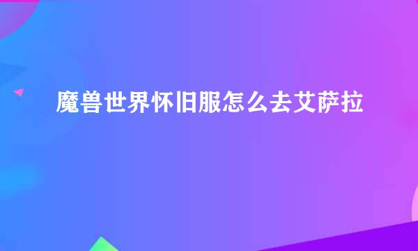 魔兽世界怀旧服怎么去艾萨拉