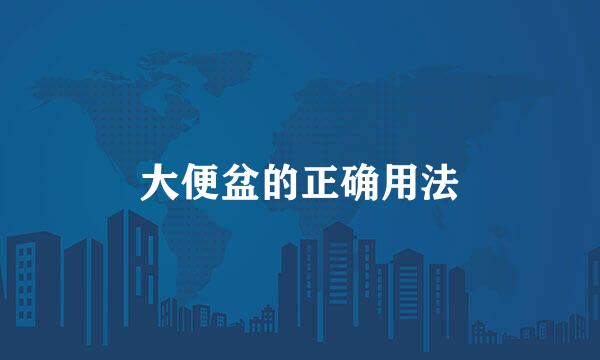 大便盆的正确用法