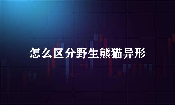 怎么区分野生熊猫异形