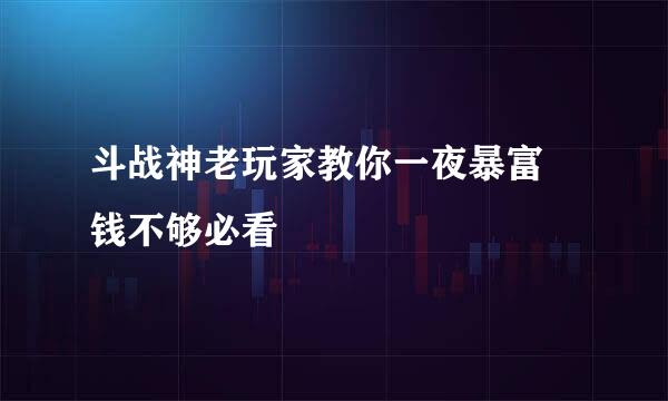 斗战神老玩家教你一夜暴富 钱不够必看