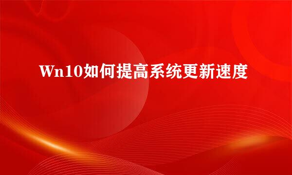 Wn10如何提高系统更新速度
