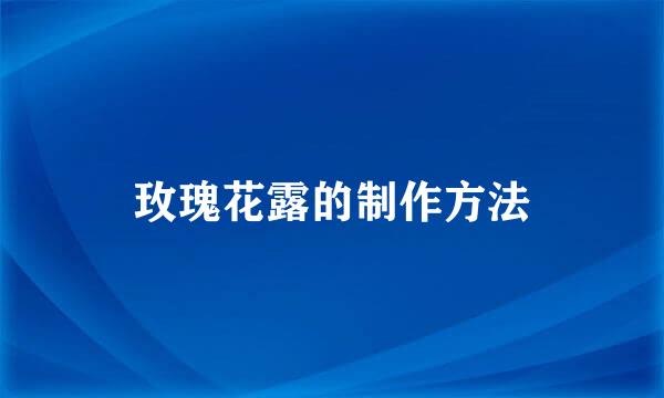 玫瑰花露的制作方法
