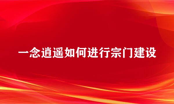 一念逍遥如何进行宗门建设