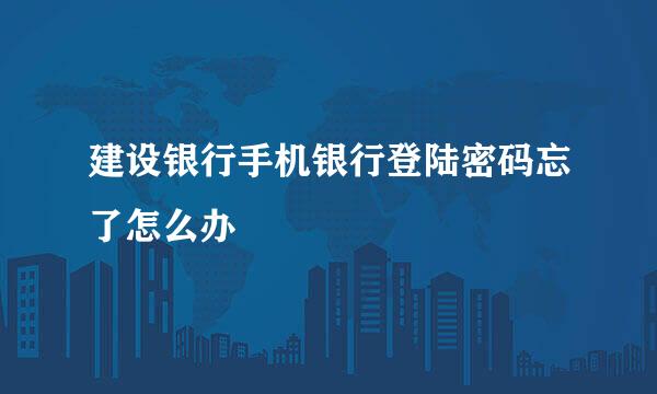 建设银行手机银行登陆密码忘了怎么办
