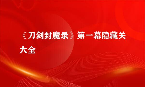 《刀剑封魔录》第一幕隐藏关大全