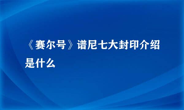 《赛尔号》谱尼七大封印介绍是什么