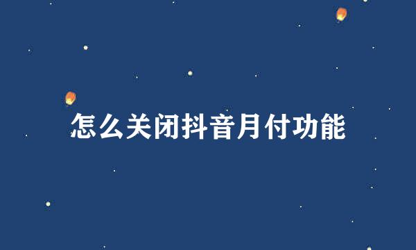 怎么关闭抖音月付功能