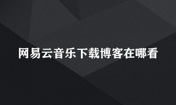网易云音乐下载博客在哪看