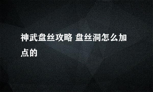 神武盘丝攻略 盘丝洞怎么加点的