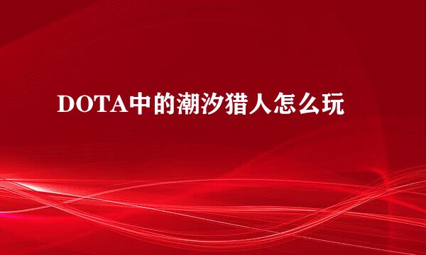 DOTA中的潮汐猎人怎么玩