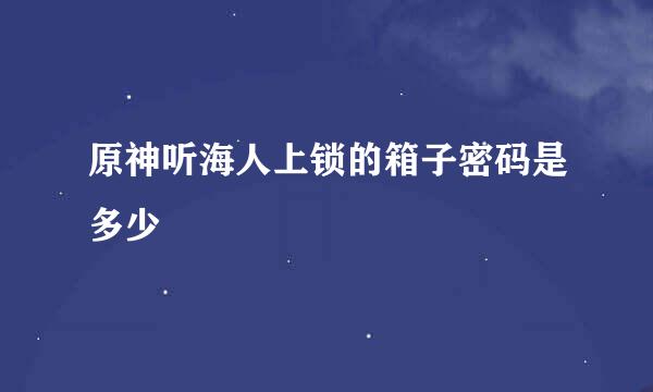 原神听海人上锁的箱子密码是多少