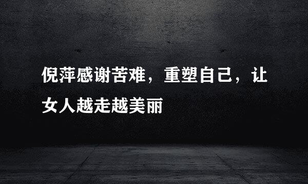 倪萍感谢苦难，重塑自己，让女人越走越美丽