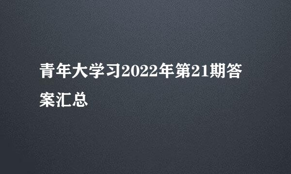 青年大学习2022年第21期答案汇总