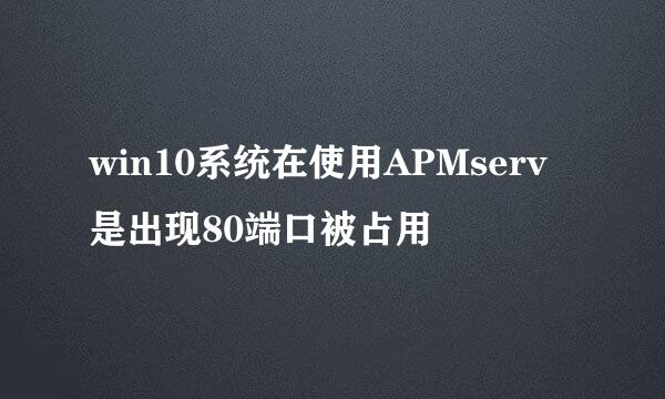 win10系统在使用APMserv是出现80端口被占用