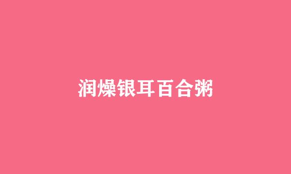 润燥银耳百合粥