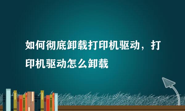 如何彻底卸载打印机驱动，打印机驱动怎么卸载