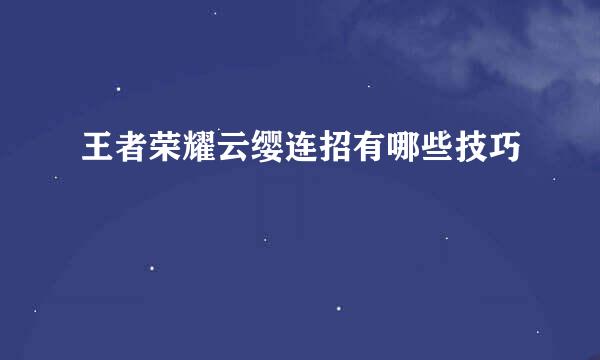 王者荣耀云缨连招有哪些技巧