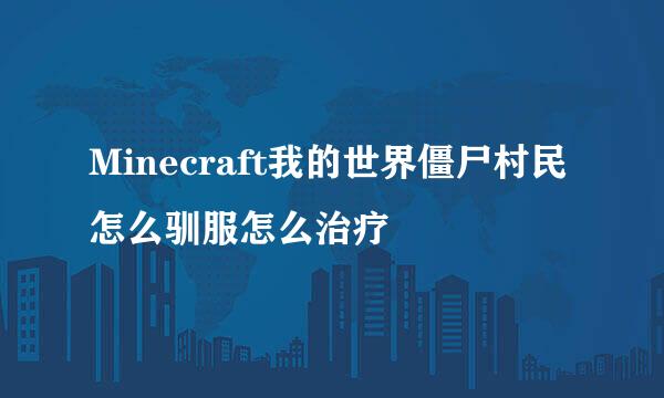 Minecraft我的世界僵尸村民怎么驯服怎么治疗