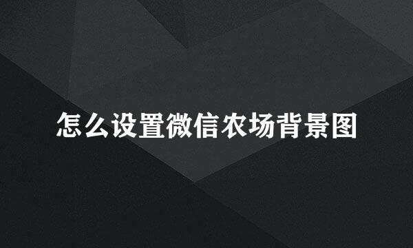 怎么设置微信农场背景图
