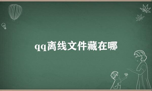 qq离线文件藏在哪