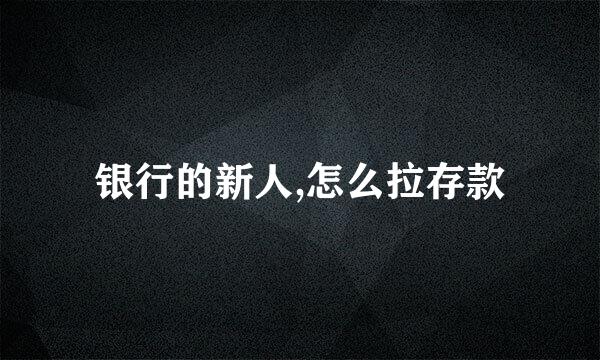 银行的新人,怎么拉存款