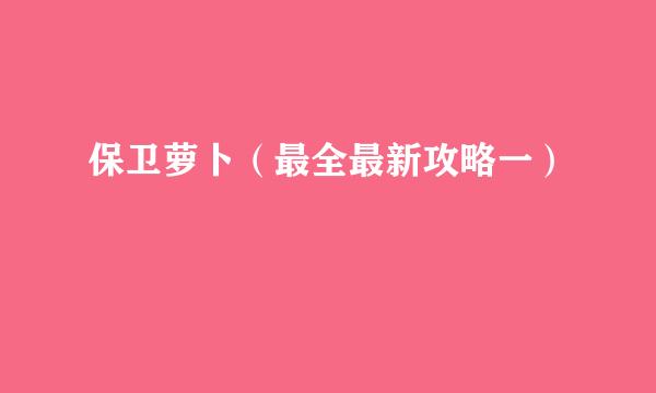 保卫萝卜（最全最新攻略一）