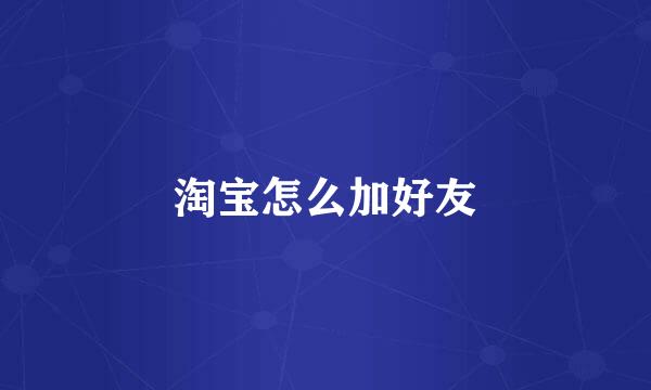 淘宝怎么加好友