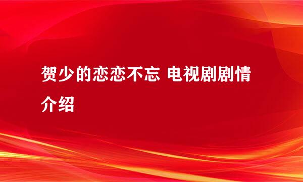 贺少的恋恋不忘 电视剧剧情介绍