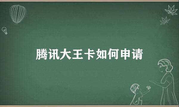 腾讯大王卡如何申请