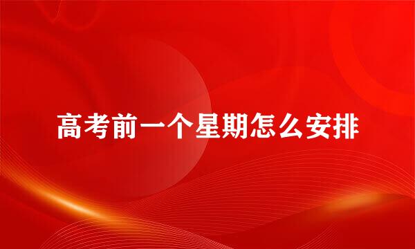 高考前一个星期怎么安排