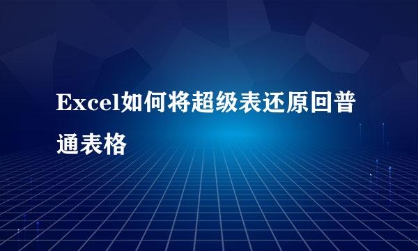 Excel如何将超级表还原回普通表格
