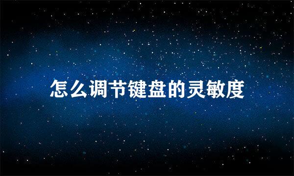 怎么调节键盘的灵敏度