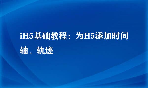 iH5基础教程：为H5添加时间轴、轨迹