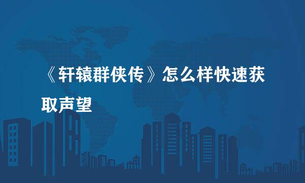 《轩辕群侠传》怎么样快速获取声望