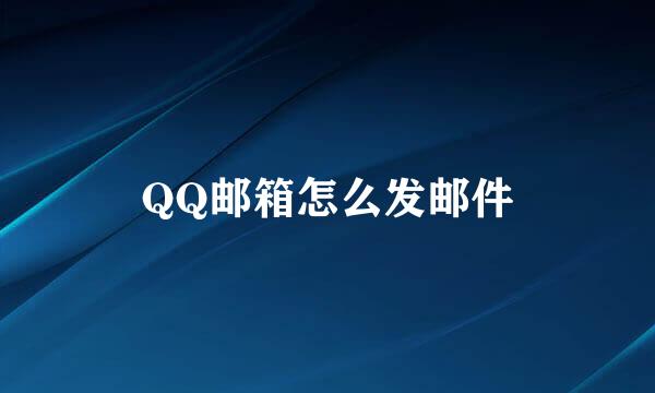 QQ邮箱怎么发邮件