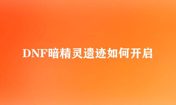 DNF暗精灵遗迹如何开启