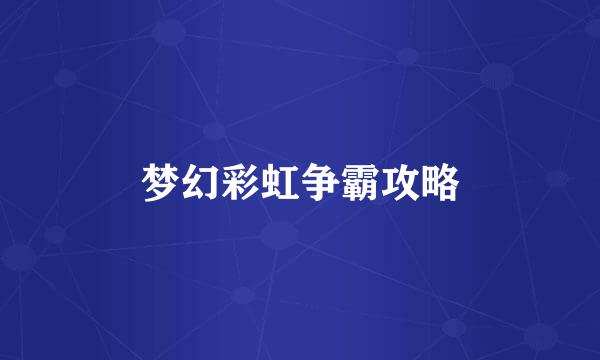 梦幻彩虹争霸攻略