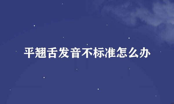 平翘舌发音不标准怎么办