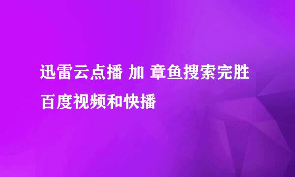 迅雷云点播 加 章鱼搜索完胜 百度视频和快播