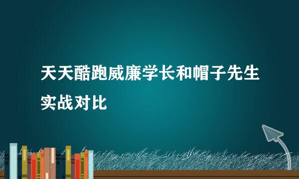 天天酷跑威廉学长和帽子先生实战对比