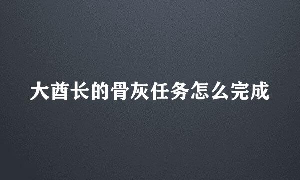 大酋长的骨灰任务怎么完成