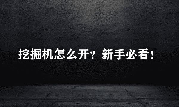 挖掘机怎么开？新手必看！