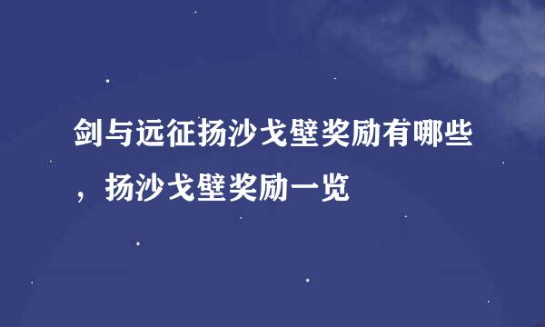 剑与远征扬沙戈壁奖励有哪些，扬沙戈壁奖励一览